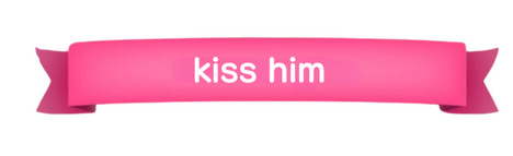 kiss him kiss him